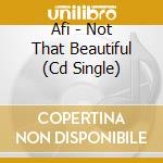 Afi - Not That Beautiful (Cd Single) cd musicale di Afi
