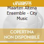 Maarten Altena Ensemble - City Music cd musicale di Maarten Altena Ensemble