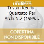 Tristan Keuris - Quartetto Per Archi N.2 (1984 85) cd musicale di Tristan Keuris