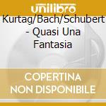 Kurtag/Bach/Schubert - Quasi Una Fantasia cd