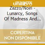 Zazzo/Noiri - Lunarcy, Songs Of Madness And The Moon cd musicale di Zazzo/Noiri
