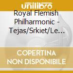Royal Flemish Philharmonic - Tejas/Srkiet/Le Visioni Di Paura/Varia cd musicale di Royal Flemish Philharmonic