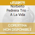 Norberto Pedreira Trio - A La Vida cd