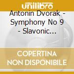 Antonin Dvorak - Symphony No 9 - Slavonic Dances cd musicale di Antonin Dvorak