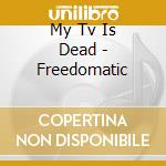 My Tv Is Dead - Freedomatic cd