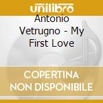 Antonio Vetrugno - My First Love cd musicale di Antonio Vetrugno