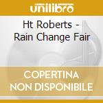 Ht Roberts - Rain Change Fair cd