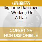 Big Time Bossmen - Working On A Plan cd musicale di Big Time Bossmen