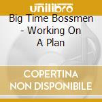 Big Time Bossmen - Working On A Plan