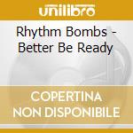 Rhythm Bombs - Better Be Ready cd