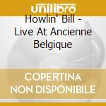 Howlin' Bill - Live At Ancienne Belgique cd