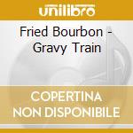 Fried Bourbon - Gravy Train cd musicale di Fried Bourbon