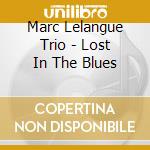 Marc Lelangue Trio - Lost In The Blues cd musicale di Marc Lelangue Trio