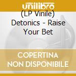 (LP Vinile) Detonics - Raise Your Bet lp vinile di Detonics