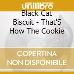 Black Cat Biscuit - That'S How The Cookie cd musicale di Black Cat Biscuit