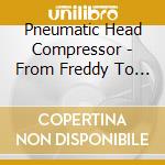 Pneumatic Head Compressor - From Freddy To Lemmy
