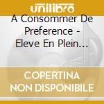 A Consommer De Preference - Eleve En Plein Air cd