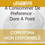 A Consommer De Preference - Dore A Point cd