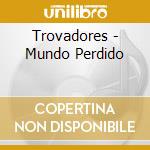 Trovadores - Mundo Perdido cd