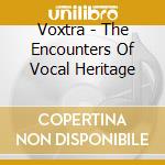 Voxtra - The Encounters Of Vocal Heritage cd musicale di Voxtra