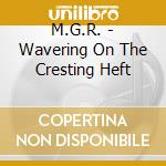 M.G.R. - Wavering On The Cresting Heft cd