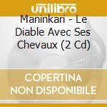 Maninkari - Le Diable Avec Ses Chevaux (2 Cd) cd