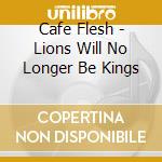 Cafe Flesh - Lions Will No Longer Be Kings cd