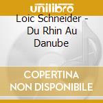 Loic Schneider - Du Rhin Au Danube cd musicale di Loic Schneider