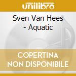 Sven Van Hees - Aquatic cd musicale di Sven Van Hees