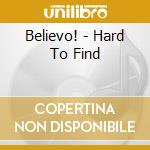 Believo! - Hard To Find cd musicale