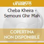 Cheba Kheira - Semouni Ghir Mah cd