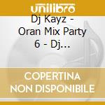 Dj Kayz - Oran Mix Party 6 - Dj Kayz - Nocif Feat. Cheb Rayan - Reda Taliani - Rami Lapache ? cd musicale