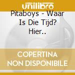 Pitaboys - Waar Is Die Tijd? Hier.. cd musicale di Pitaboys
