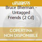 Bruce Bherman - Untagged Friends (2 Cd) cd musicale di Bherman, Bruce