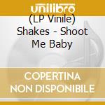 (LP Vinile) Shakes - Shoot Me Baby lp vinile di Shakes