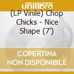 (LP Vinile) Chop Chicks - Nice Shape (7