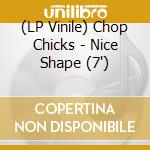 (LP Vinile) Chop Chicks - Nice Shape (7') vinile