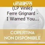 (LP Vinile) Ferre Grignard - I Warned You -Hq- vinile