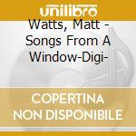 Watts, Matt - Songs From A Window-Digi- cd