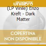 (LP Vinile) Enzo Kreft - Dark Matter vinile