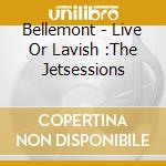 Bellemont - Live Or Lavish :The Jetsessions cd musicale di Bellemont