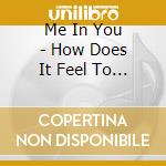Me In You - How Does It Feel To Be.. cd