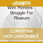 Wim Mertens - Struggle For Pleasure cd musicale di Wim Mertens