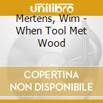 Mertens, Wim - When Tool Met Wood cd
