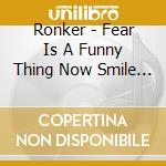 Ronker - Fear Is A Funny Thing Now Smile Lik cd