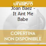 Joan Baez - It Aint Me Babe cd musicale di Joan Baez