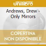 Andrews, Drew - Only Mirrors cd