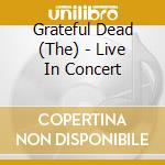 Grateful Dead (The) - Live In Concert cd musicale di Grateful Dead