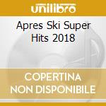 Apres Ski Super Hits 2018 cd musicale
