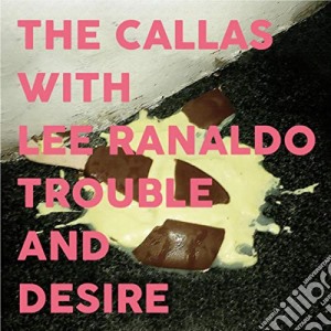 Callas With Lee Ranaldo - Trouble & Desire cd musicale di Lee Ranaldo & The Callas